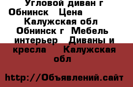  Угловой диван г.Обнинск › Цена ­ 15 000 - Калужская обл., Обнинск г. Мебель, интерьер » Диваны и кресла   . Калужская обл.